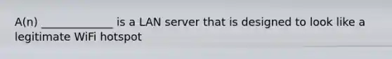 A(n) _____________ is a LAN server that is designed to look like a legitimate WiFi hotspot