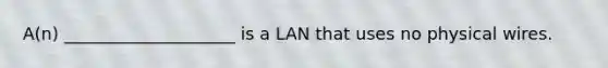 A(n) ____________________ is a LAN that uses no physical wires.