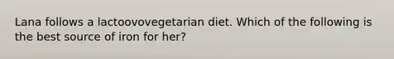 Lana follows a lactoovovegetarian diet. Which of the following is the best source of iron for her?