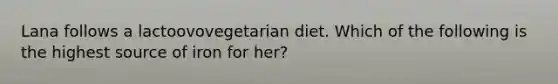 Lana follows a lactoovovegetarian diet. Which of the following is the highest source of iron for her?