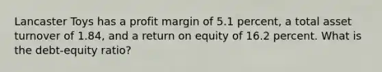 Lancaster Toys has a profit margin of 5.1 percent, a total asset turnover of 1.84, and a return on equity of 16.2 percent. What is the debt-equity ratio?