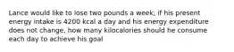 Lance would like to lose two pounds a week; if his present energy intake is 4200 kcal a day and his energy expenditure does not change, how many kilocalories should he consume each day to achieve his goal