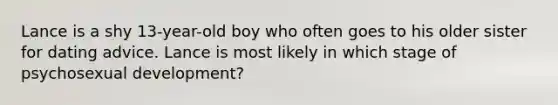 Lance is a shy 13-year-old boy who often goes to his older sister for dating advice. Lance is most likely in which stage of psychosexual development?