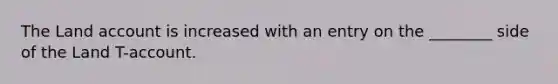 The Land account is increased with an entry on the ________ side of the Land T-account.