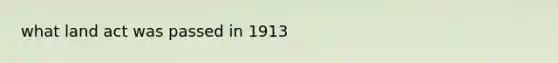 what land act was passed in 1913