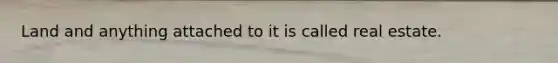 Land and anything attached to it is called real estate.
