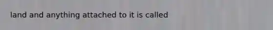 land and anything attached to it is called