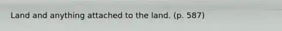 Land and anything attached to the land. (p. 587)