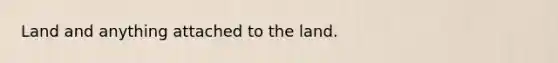 Land and anything attached to the land.