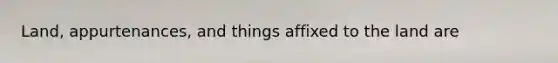 Land, appurtenances, and things affixed to the land are