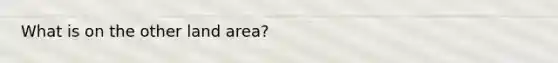 What is on the other land area?