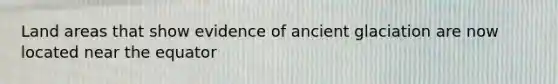 Land areas that show evidence of ancient glaciation are now located near the equator