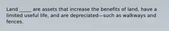 Land _____ are assets that increase the benefits of land, have a limited useful life, and are depreciated—such as walkways and fences.