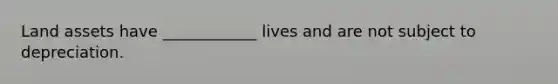 Land assets have ____________ lives and are not subject to depreciation.