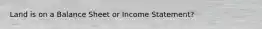 Land is on a Balance Sheet or Income Statement?