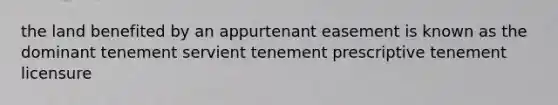 the land benefited by an appurtenant easement is known as the dominant tenement servient tenement prescriptive tenement licensure