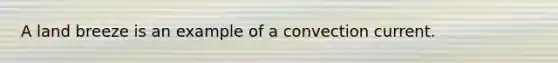 A land breeze is an example of a convection current.