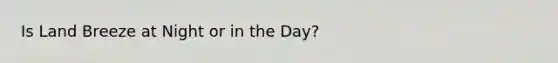 Is Land Breeze at Night or in the Day?