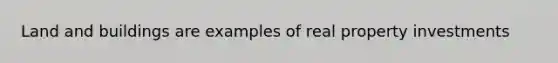 Land and buildings are examples of real property investments