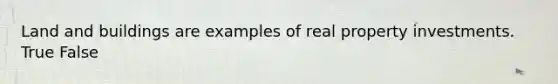 Land and buildings are examples of real property investments. True False