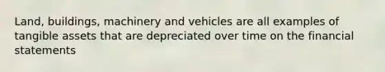 Land, buildings, machinery and vehicles are all examples of tangible assets that are depreciated over time on the financial statements