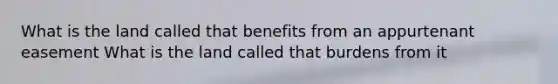 What is the land called that benefits from an appurtenant easement What is the land called that burdens from it