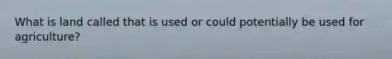 What is land called that is used or could potentially be used for agriculture?