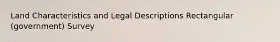 Land Characteristics and Legal Descriptions Rectangular (government) Survey