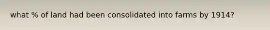 what % of land had been consolidated into farms by 1914?