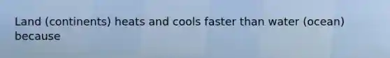 Land (continents) heats and cools faster than water (ocean) because