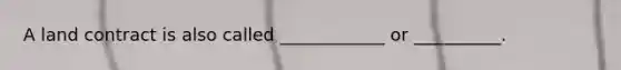 A land contract is also called ____________ or __________.