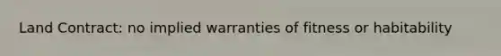 Land Contract: no implied warranties of fitness or habitability