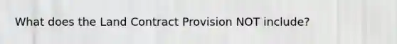 What does the Land Contract Provision NOT include?