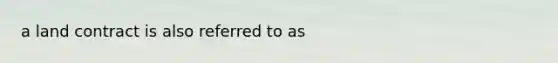 a land contract is also referred to as