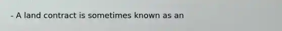 - A land contract is sometimes known as an