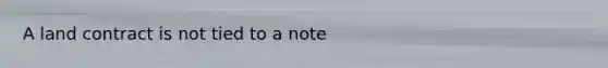 A land contract is not tied to a note