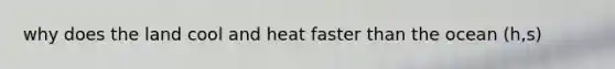 why does the land cool and heat faster than the ocean (h,s)