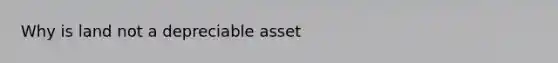 Why is land not a depreciable asset