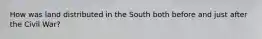 How was land distributed in the South both before and just after the Civil War?