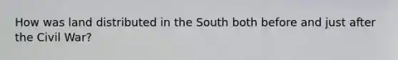 How was land distributed in the South both before and just after the Civil War?