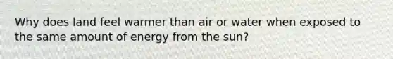 Why does land feel warmer than air or water when exposed to the same amount of energy from the sun?