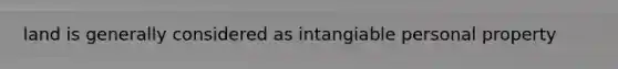 land is generally considered as intangiable personal property