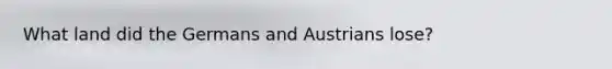 What land did the Germans and Austrians lose?