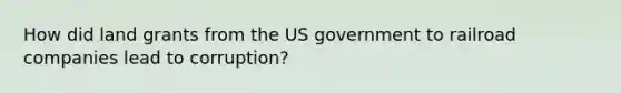 How did land grants from the US government to railroad companies lead to corruption?