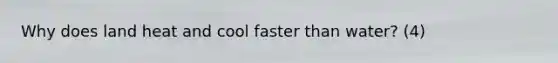 Why does land heat and cool faster than water? (4)