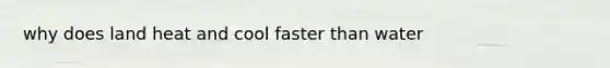 why does land heat and cool faster than water