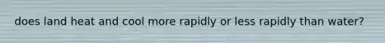 does land heat and cool more rapidly or less rapidly than water?