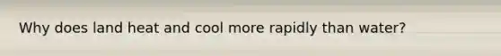 Why does land heat and cool more rapidly than water?