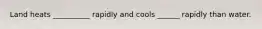 Land heats __________ rapidly and cools ______ rapidly than water.