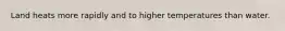 Land heats more rapidly and to higher temperatures than water.